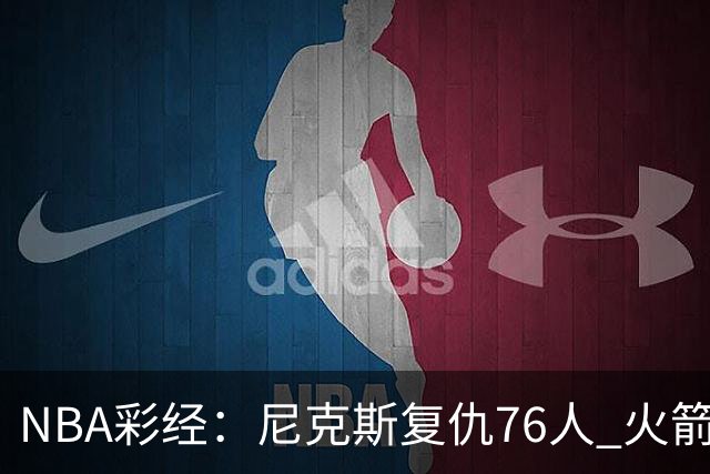 NBA彩经：尼克斯复仇76人 火箭再胜独行侠 湖人拿下勇士