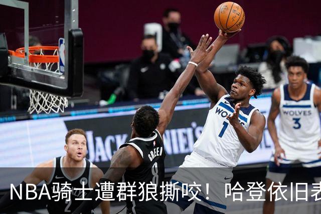 NBA骑士遭群狼撕咬！哈登依旧表现不佳，幸好签了三年大合同